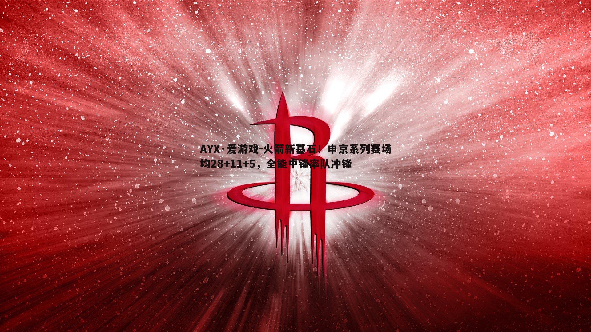 AYX·爱游戏-火箭新基石！申京系列赛场均28+11+5，全能中锋率队冲锋-第2张图片-AYX·爱游戏